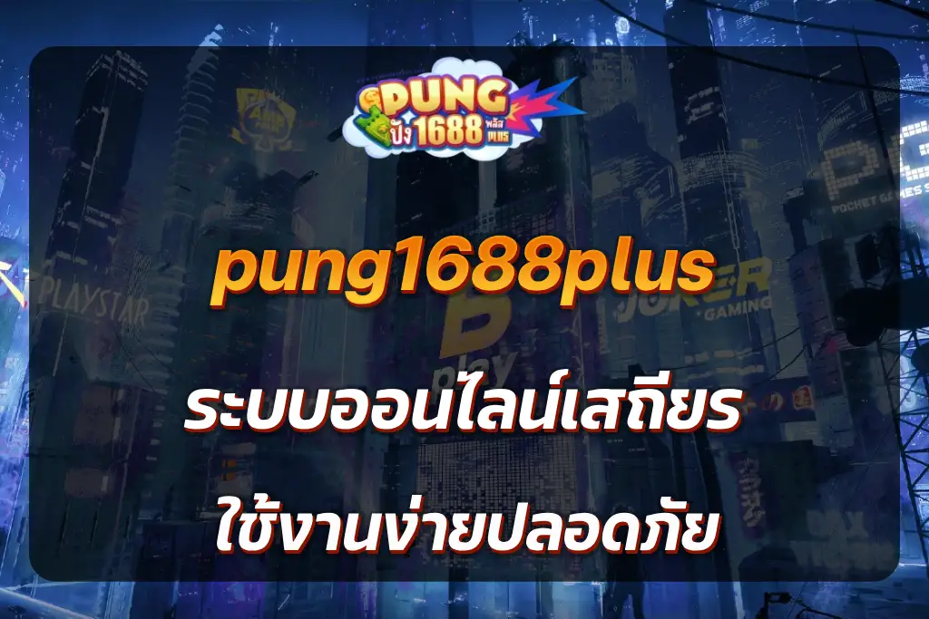 pung1688plus ระบบออนไลน์เสถียร ใช้งานง่ายปลอดภัย